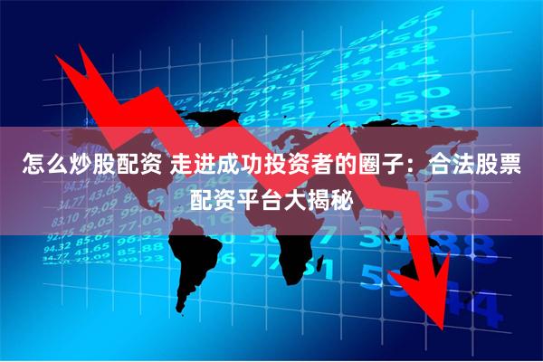 怎么炒股配资 走进成功投资者的圈子：合法股票配资平台大揭秘