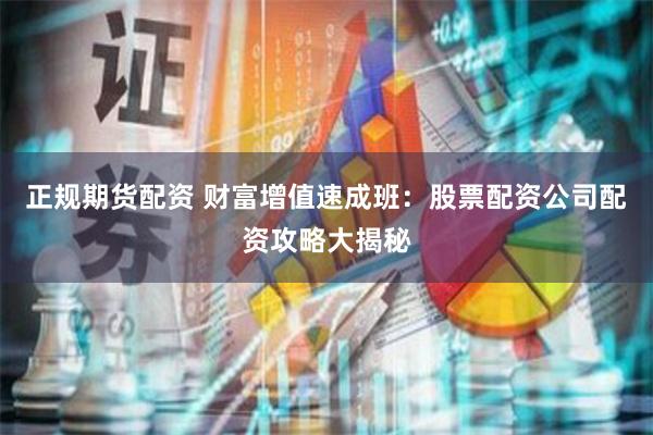 正规期货配资 财富增值速成班：股票配资公司配资攻略大揭秘