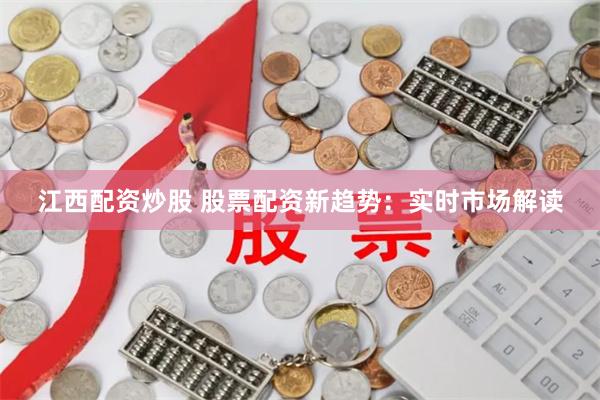 江西配资炒股 股票配资新趋势：实时市场解读