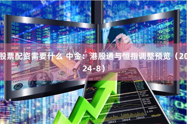股票配资需要什么 中金：港股通与恒指调整预览（2024-8）