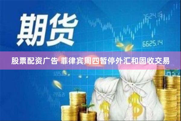 股票配资广告 菲律宾周四暂停外汇和固收交易