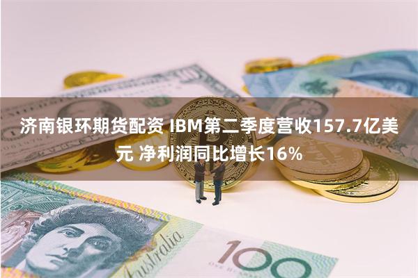济南银环期货配资 IBM第二季度营收157.7亿美元 净利润同比增长16%