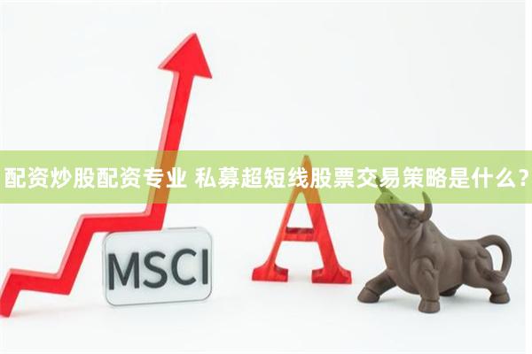 配资炒股配资专业 私募超短线股票交易策略是什么？