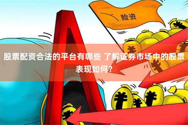 股票配资合法的平台有哪些 了解证券市场中的股票表现如何？