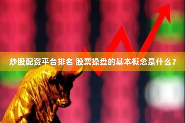 炒股配资平台排名 股票操盘的基本概念是什么？