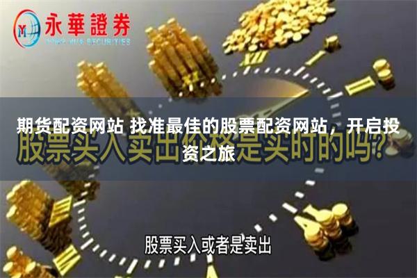 期货配资网站 找准最佳的股票配资网站，开启投资之旅