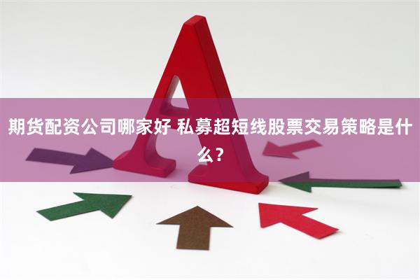 期货配资公司哪家好 私募超短线股票交易策略是什么？