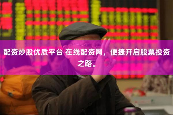 配资炒股优质平台 在线配资网，便捷开启股票投资之路。