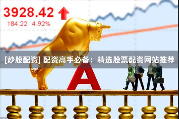 [炒股配资] 配资高手必备：精选股票配资网站推荐