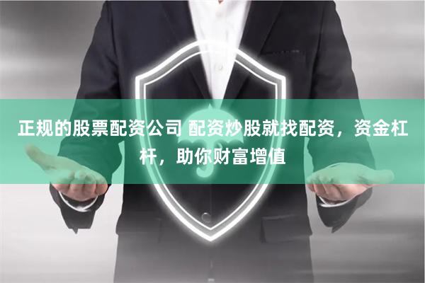 正规的股票配资公司 配资炒股就找配资，资金杠杆，助你财富增值