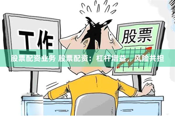 股票配资业务 股票配资：杠杆增益，风险共担