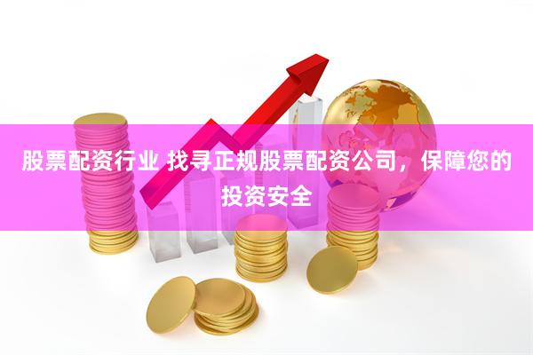 股票配资行业 找寻正规股票配资公司，保障您的投资安全