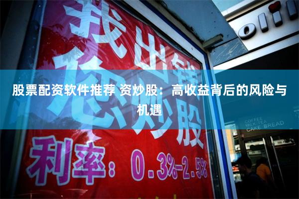 股票配资软件推荐 资炒股：高收益背后的风险与机遇