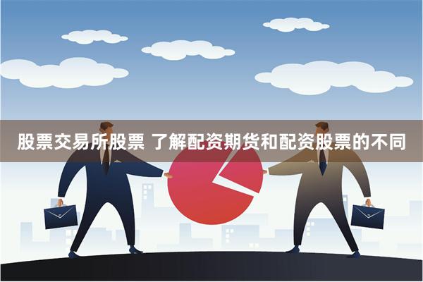 股票交易所股票 了解配资期货和配资股票的不同