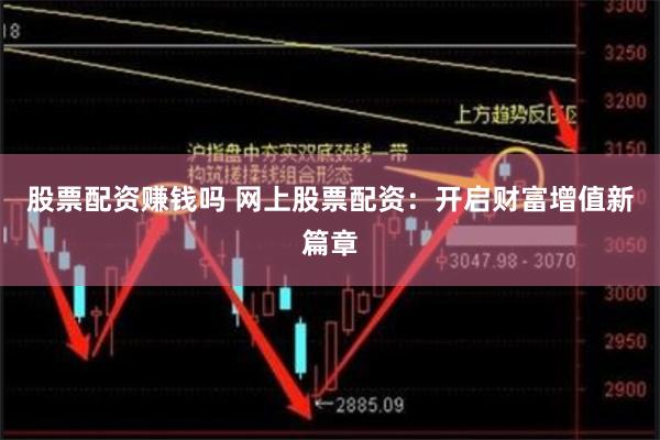 股票配资赚钱吗 网上股票配资：开启财富增值新篇章