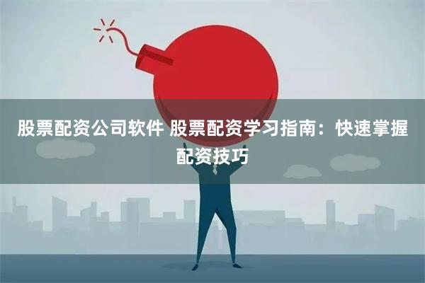 股票配资公司软件 股票配资学习指南：快速掌握配资技巧