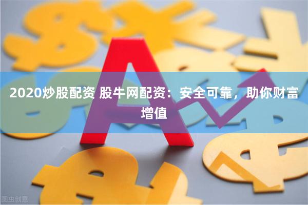 2020炒股配资 股牛网配资：安全可靠，助你财富增值