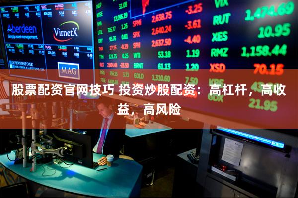 股票配资官网技巧 投资炒股配资：高杠杆，高收益，高风险