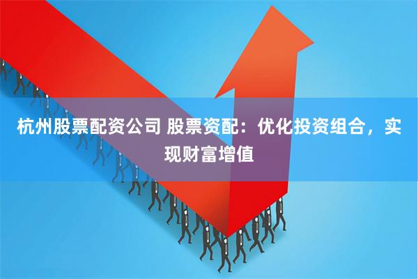 杭州股票配资公司 股票资配：优化投资组合，实现财富增值