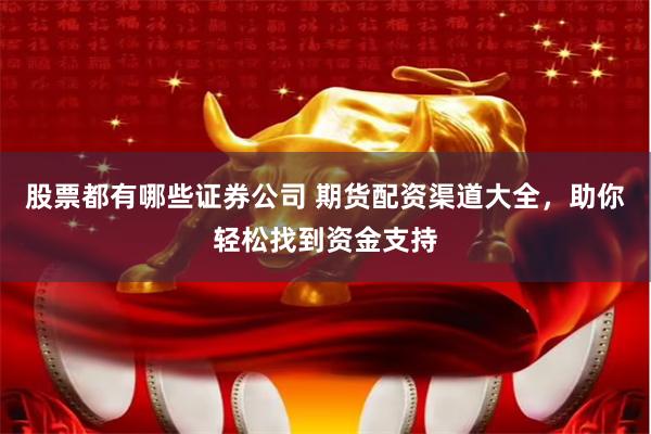 股票都有哪些证券公司 期货配资渠道大全，助你轻松找到资金支持