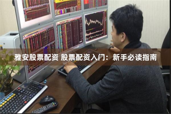 雅安股票配资 股票配资入门：新手必读指南