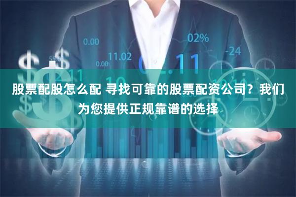 股票配股怎么配 寻找可靠的股票配资公司？我们为您提供正规靠谱的选择