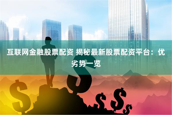 互联网金融股票配资 揭秘最新股票配资平台：优劣势一览
