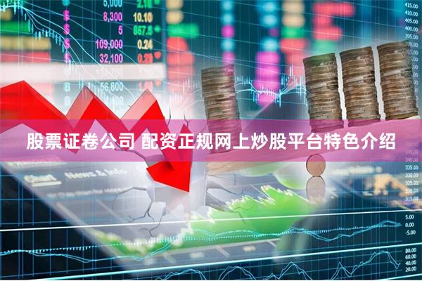 股票证卷公司 配资正规网上炒股平台特色介绍