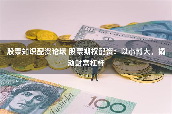 股票知识配资论坛 股票期权配资：以小博大，撬动财富杠杆