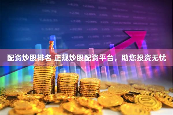 配资炒股排名 正规炒股配资平台，助您投资无忧