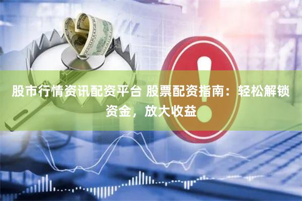 股市行情资讯配资平台 股票配资指南：轻松解锁资金，放大收益
