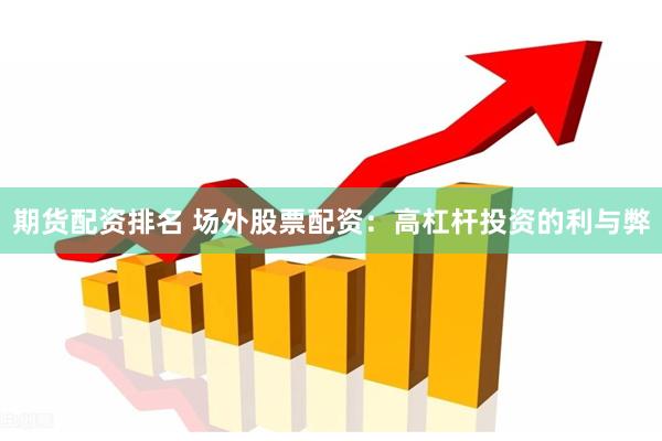 期货配资排名 场外股票配资：高杠杆投资的利与弊