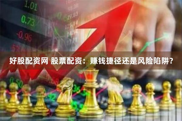 好股配资网 股票配资：赚钱捷径还是风险陷阱？