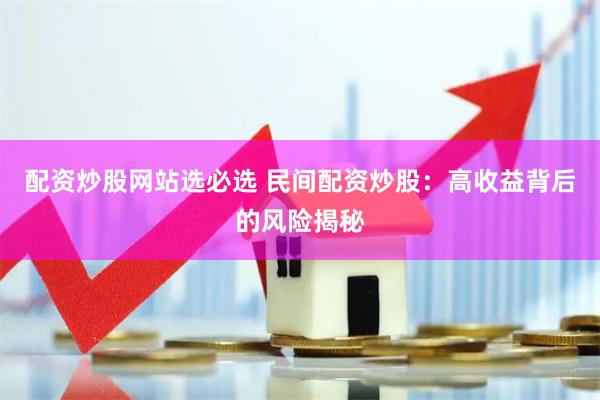配资炒股网站选必选 民间配资炒股：高收益背后的风险揭秘