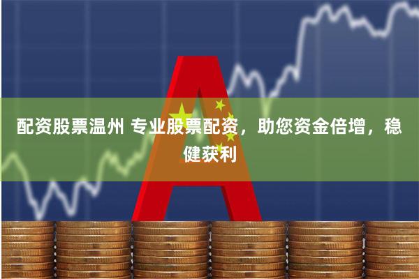 配资股票温州 专业股票配资，助您资金倍增，稳健获利