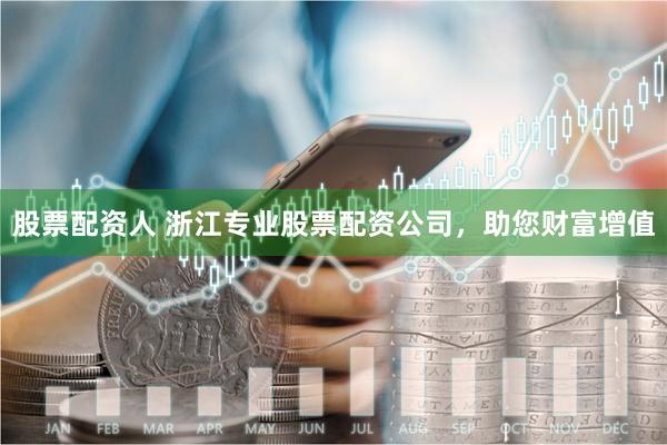 股票配资人 浙江专业股票配资公司，助您财富增值
