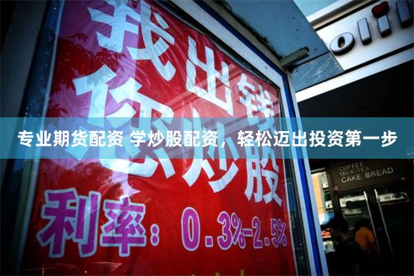 专业期货配资 学炒股配资，轻松迈出投资第一步