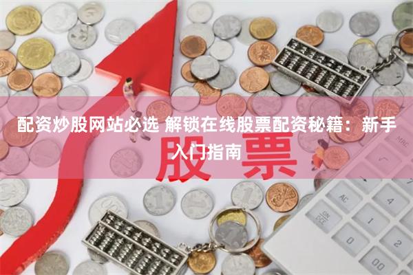 配资炒股网站必选 解锁在线股票配资秘籍：新手入门指南