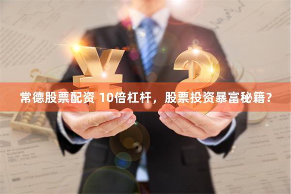 常德股票配资 10倍杠杆，股票投资暴富秘籍？
