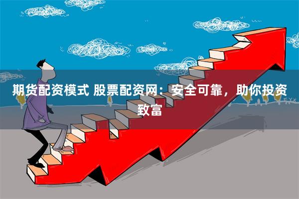 期货配资模式 股票配资网：安全可靠，助你投资致富