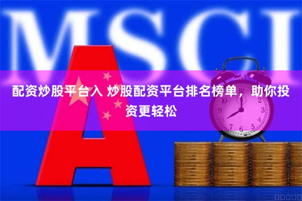 配资炒股平台入 炒股配资平台排名榜单，助你投资更轻松