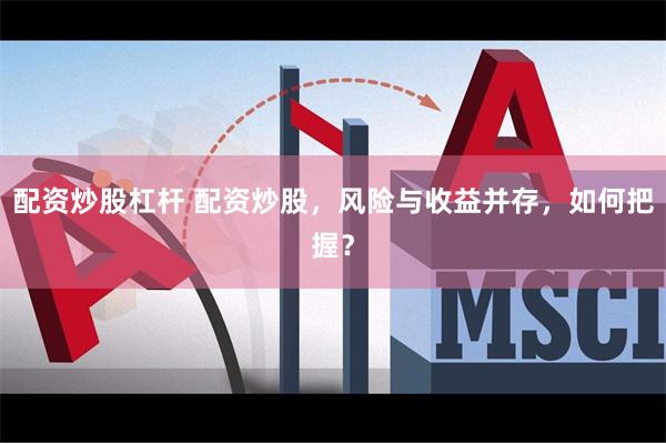 配资炒股杠杆 配资炒股，风险与收益并存，如何把握？
