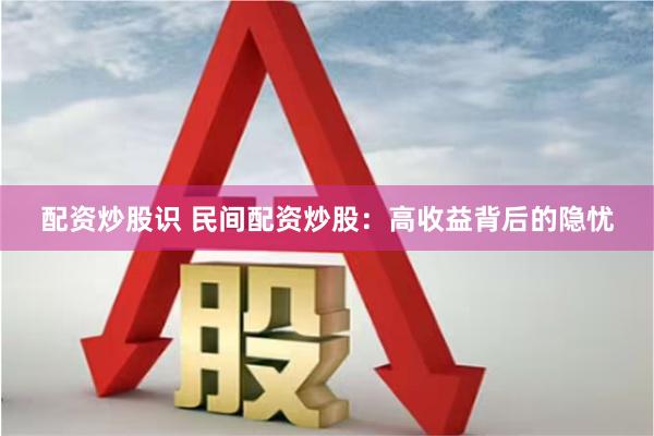配资炒股识 民间配资炒股：高收益背后的隐忧