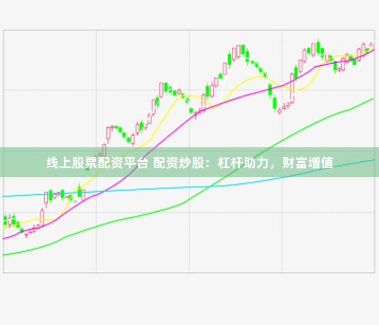 线上股票配资平台 配资炒股：杠杆助力，财富增值