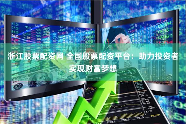 浙江股票配资网 全国股票配资平台：助力投资者实现财富梦想
