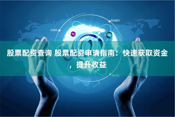 股票配资查询 股票配资申请指南：快速获取资金，提升收益