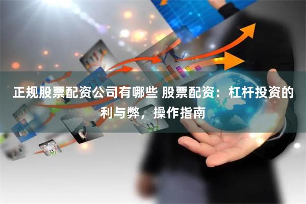 正规股票配资公司有哪些 股票配资：杠杆投资的利与弊，操作指南