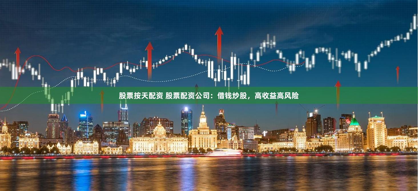 股票按天配资 股票配资公司：借钱炒股，高收益高风险