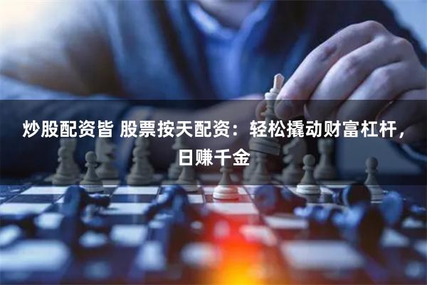 炒股配资皆 股票按天配资：轻松撬动财富杠杆，日赚千金