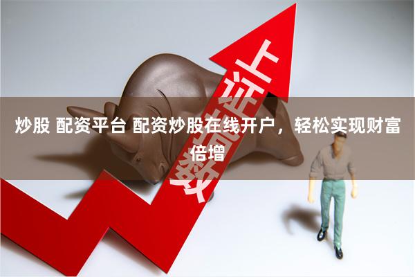炒股 配资平台 配资炒股在线开户，轻松实现财富倍增